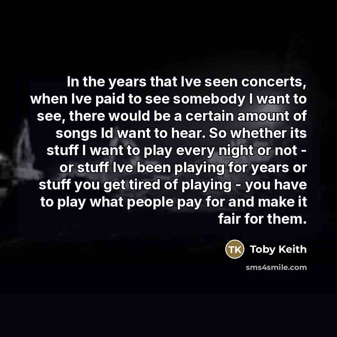 “In the years that Ive seen concerts, when Ive paid…” quote by Toby Keith