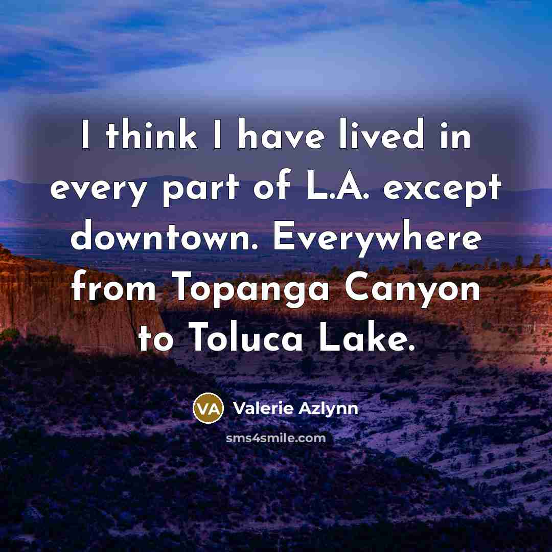 “I think I have lived in every part of L.A.…” quote by Valerie Azlynn