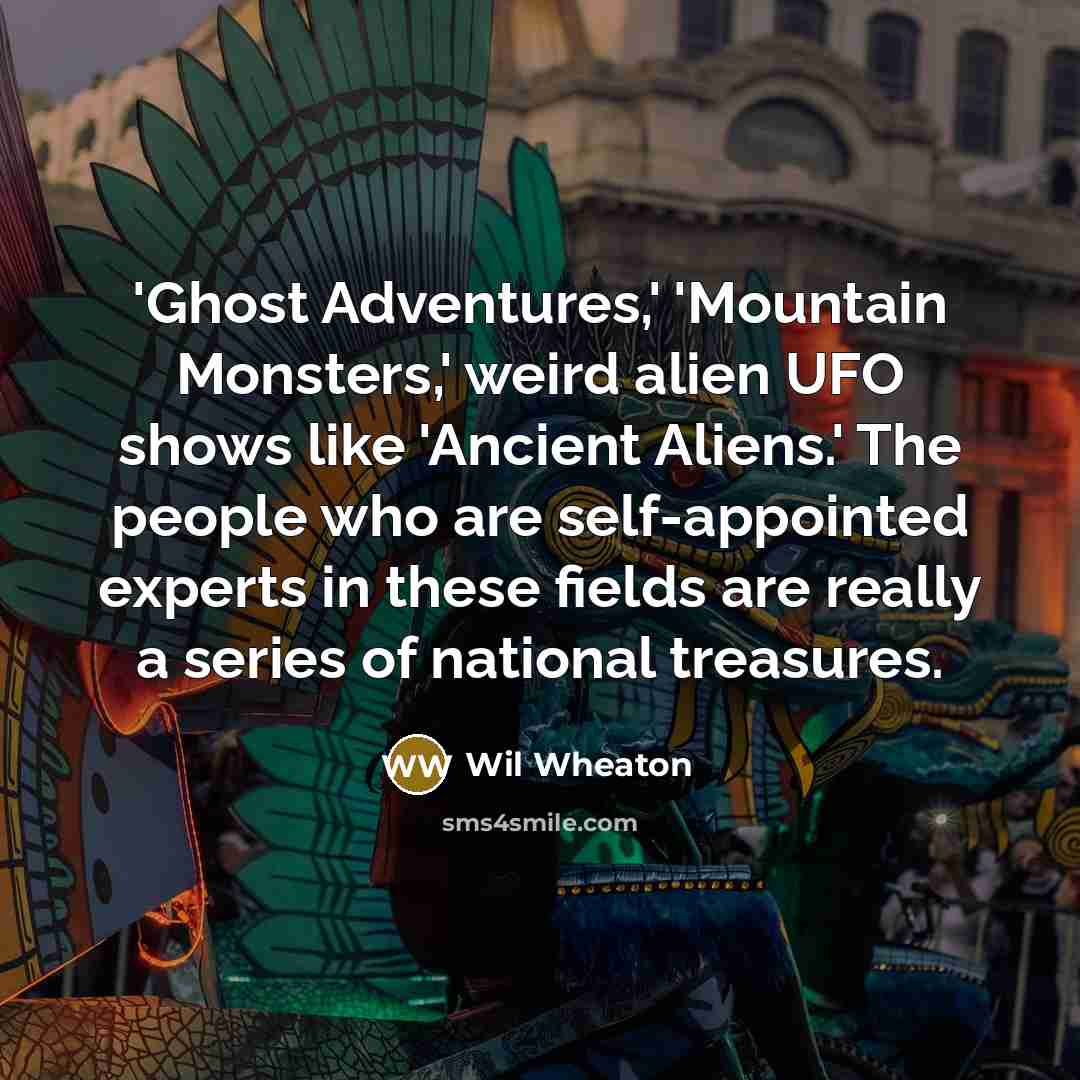 “'Ghost Adventures,' 'Mountain Monsters,' weird alien UFO shows like 'Ancient…” quote by Wil Wheaton