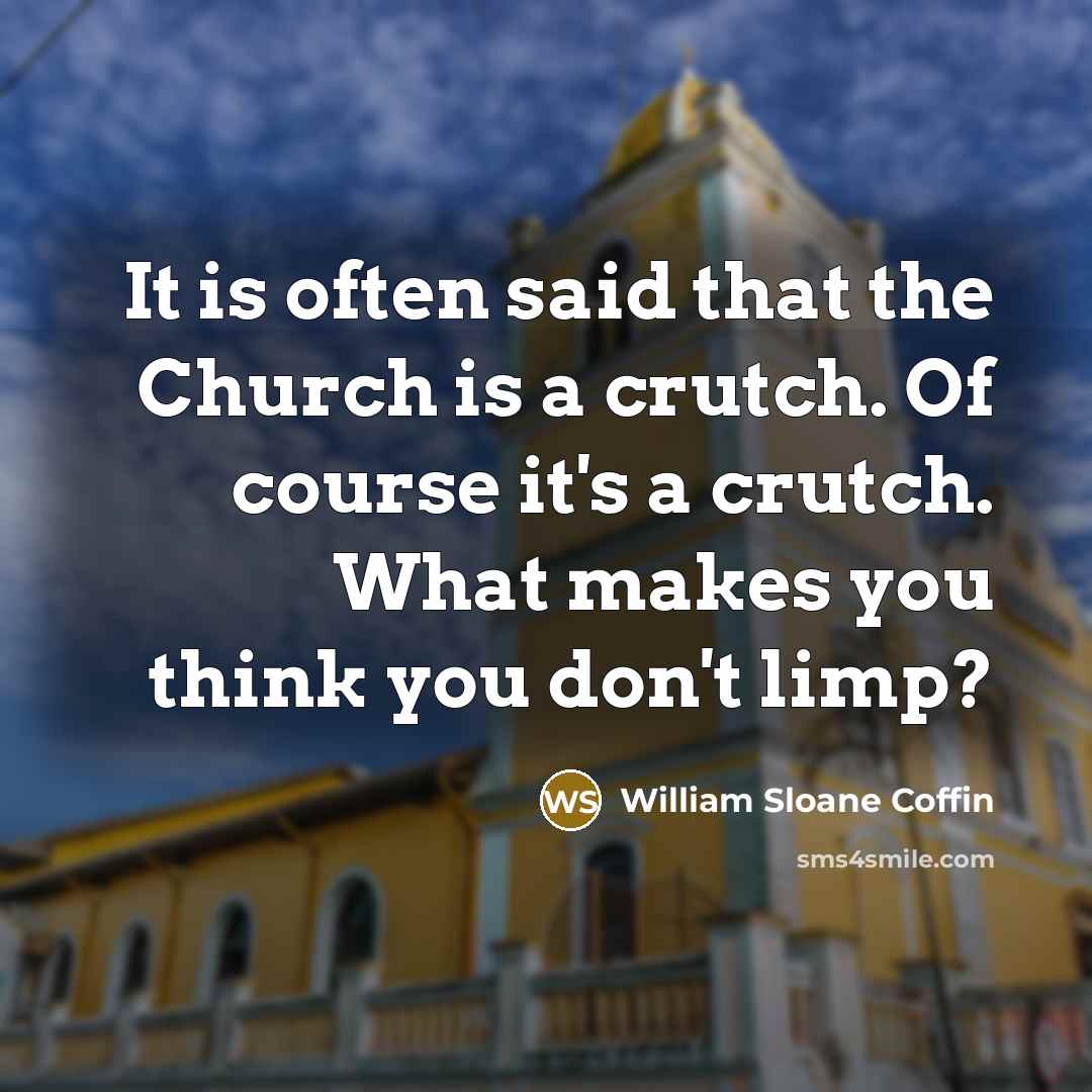 “It is often said that the Church is a crutch.…” quote by William Sloane Coffin