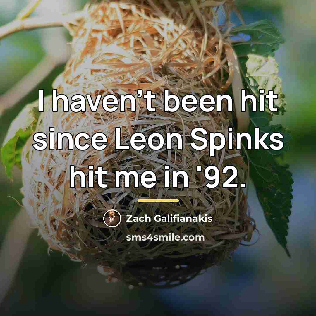 “I haven't been hit since Leon Spinks hit me in…” quote by Zach Galifianakis