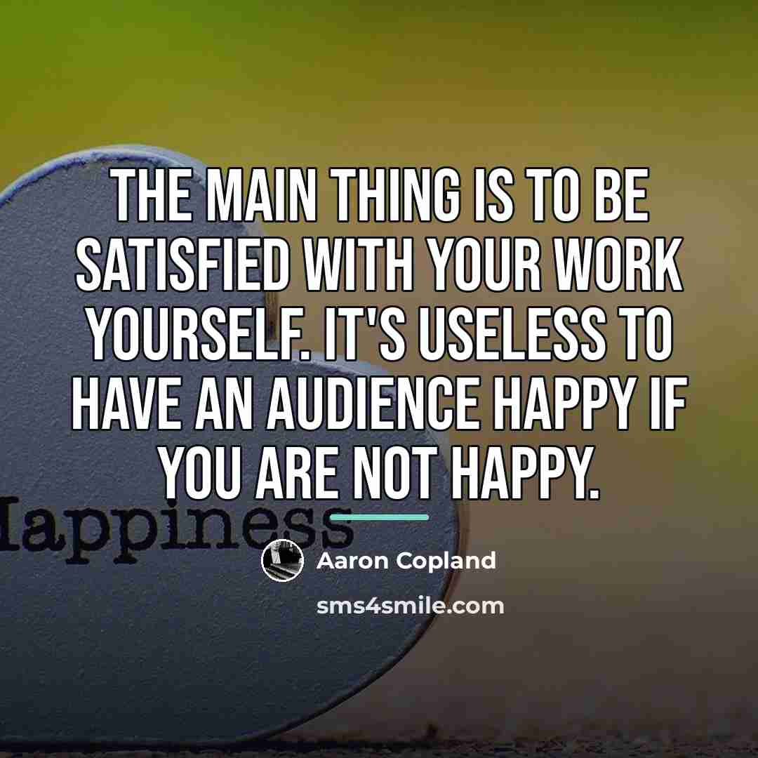 “The main thing is to be satisfied with your work…” quote by Aaron Copland