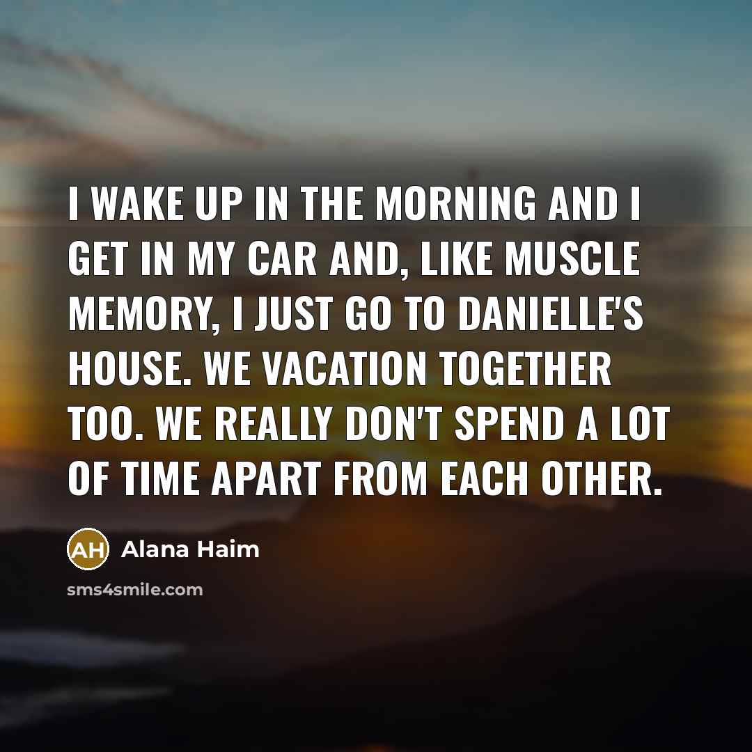 “I wake up in the morning and I get in…” quote by Alana Haim