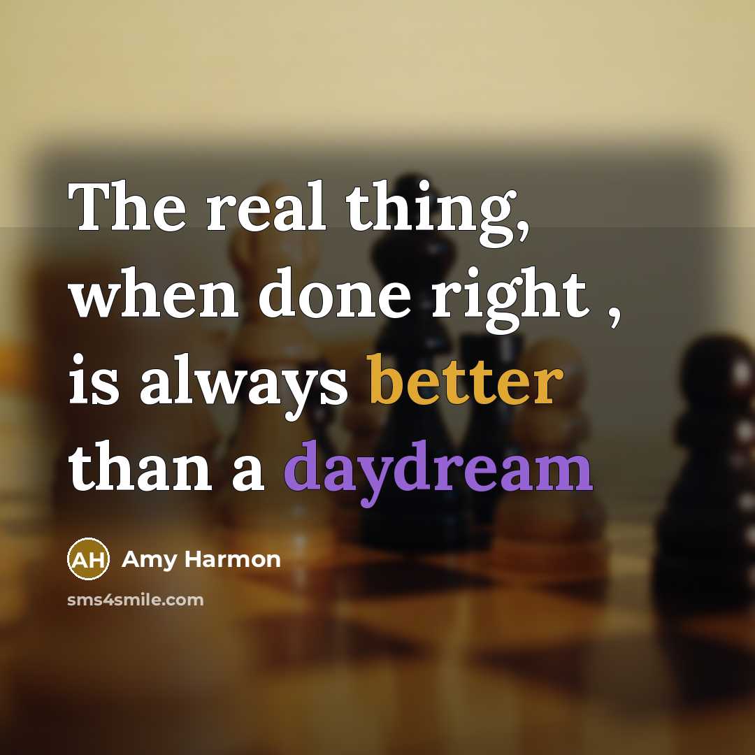“The real thing, when done right , is always better than a daydream” quote by Amy Harmon