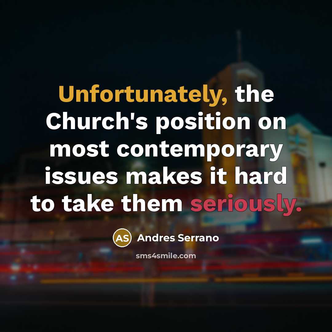 “Unfortunately, the Church's position on most contemporary issues makes it…” quote by Andres Serrano
