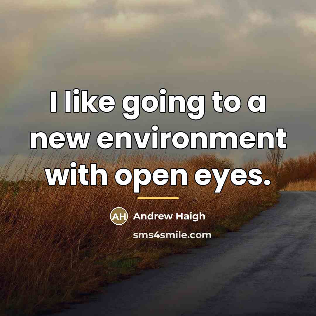 “I like going to a new environment with open eyes.…” quote by Andrew Haigh