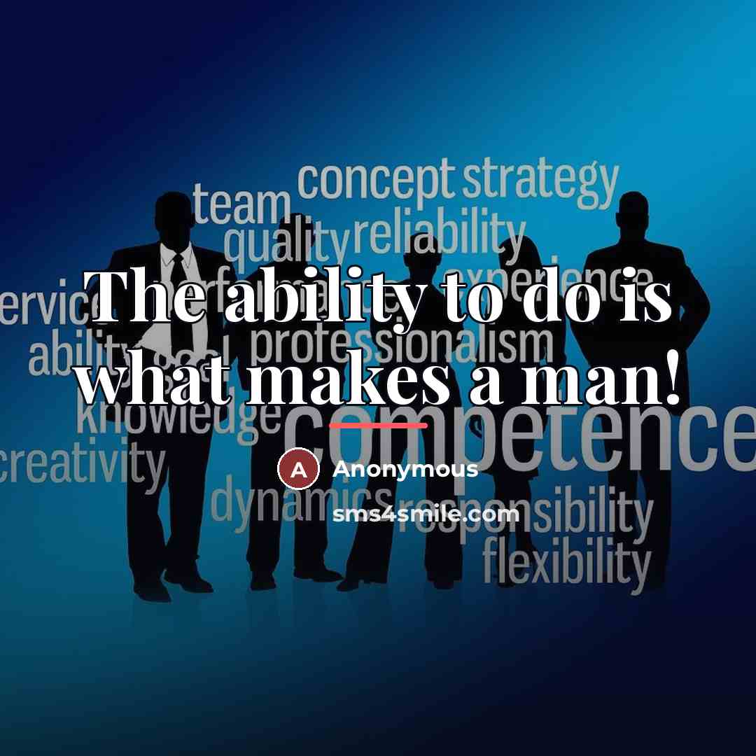 “The ability to do is what makes a man!…” quote by Anonymous