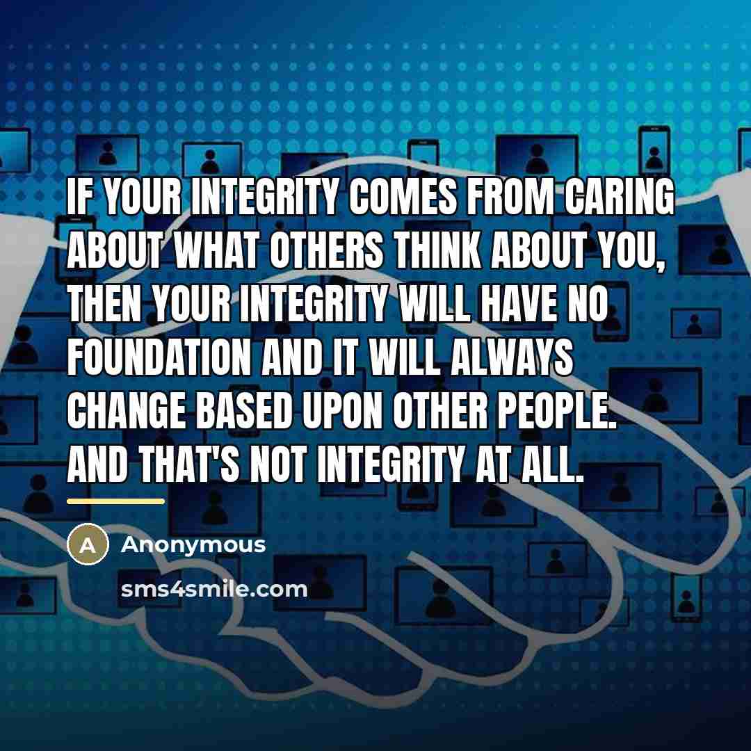 “If your integrity comes from caring about what others think…” quote by Anonymous