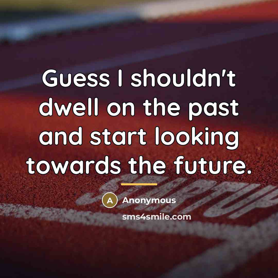 “Guess I shouldn't dwell on the past and start looking…” quote by Anonymous