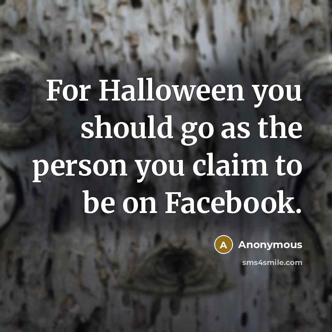 “For Halloween you should go as the person you claim…” quote by Anonymous