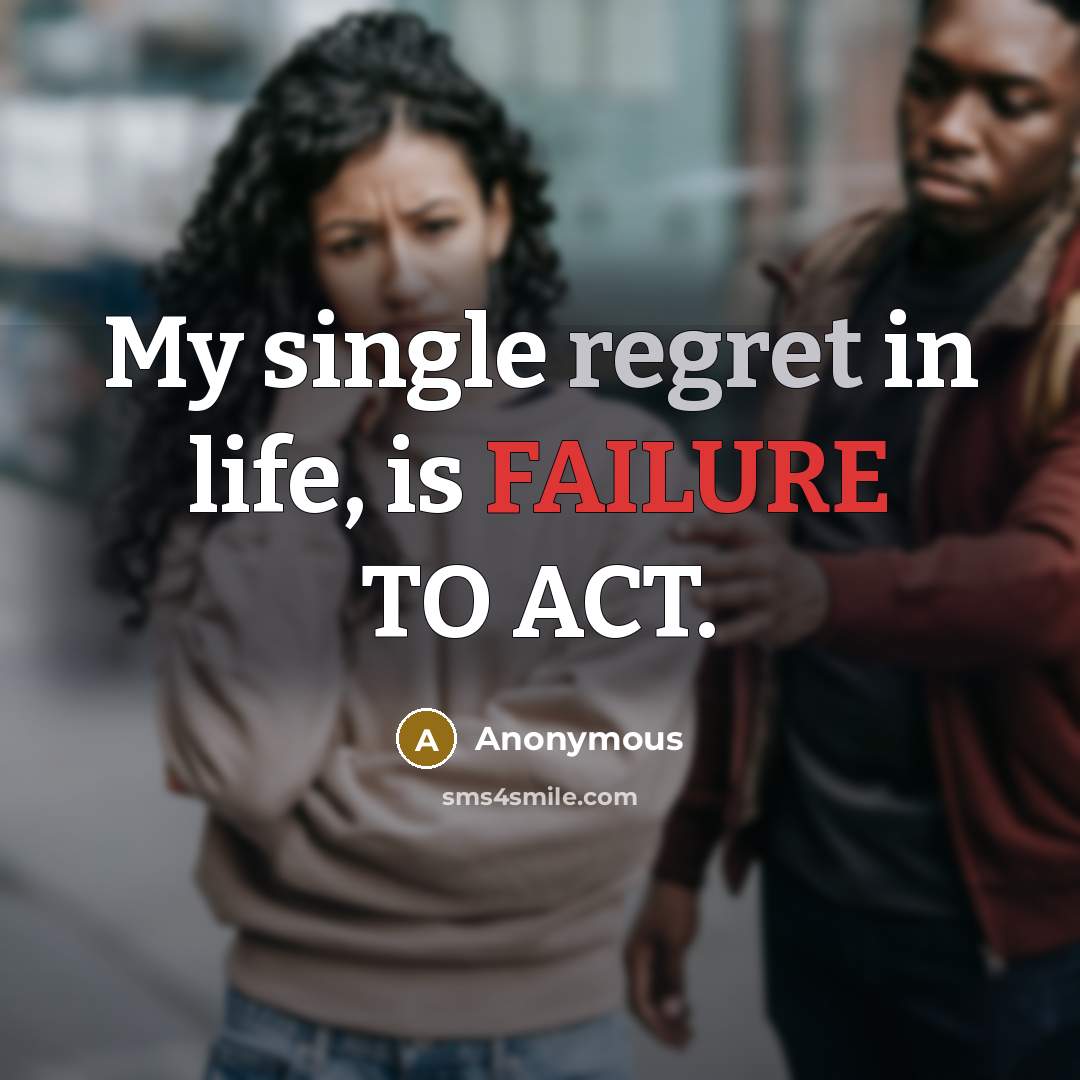 “My single regret in life, is FAILURE TO ACT.” quote by Anonymous