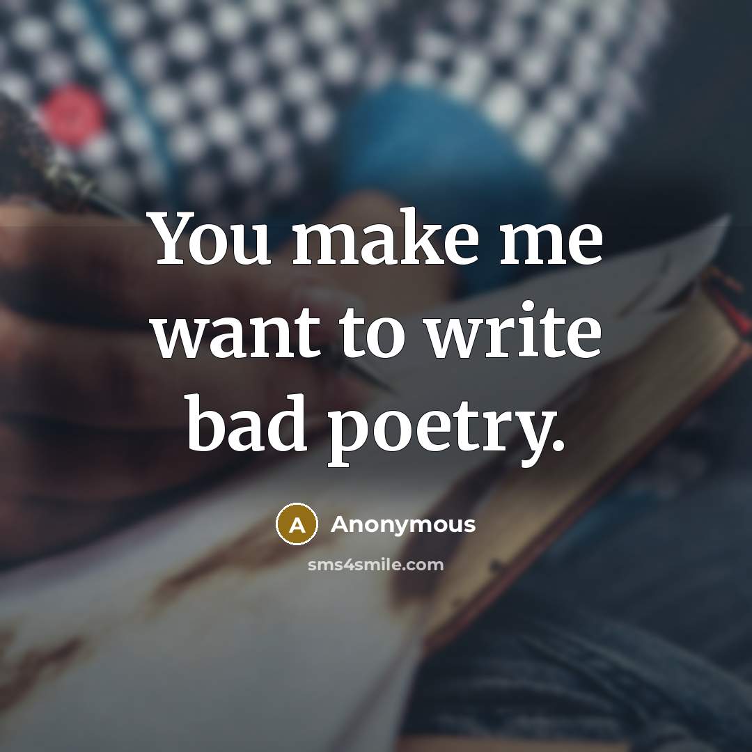 “You make me want to write bad poetry.…” quote by Anonymous