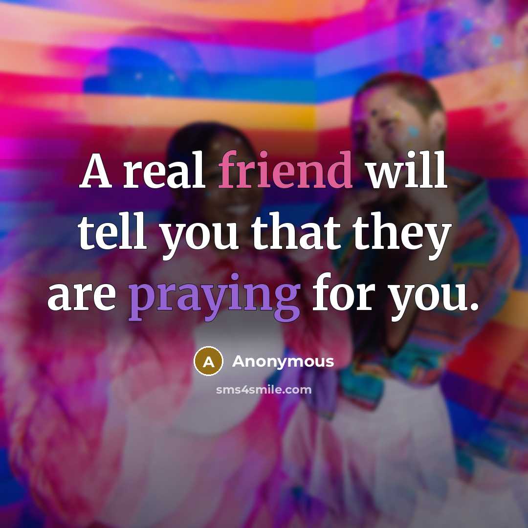 “A real friend will tell you that they are praying for you.” quote by Anonymous