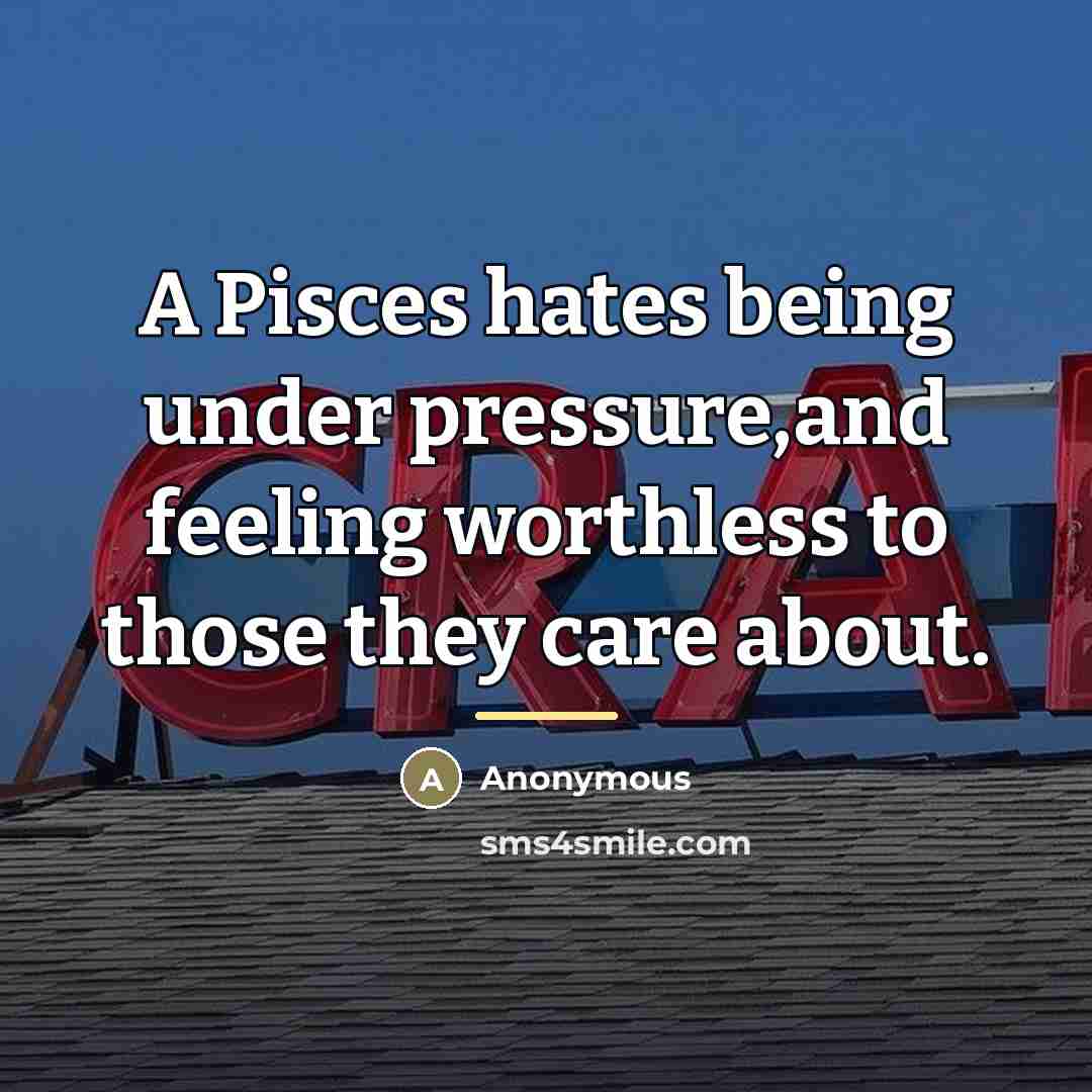 “A Pisces hates being under pressure,and feeling worthless to those…” quote by Anonymous