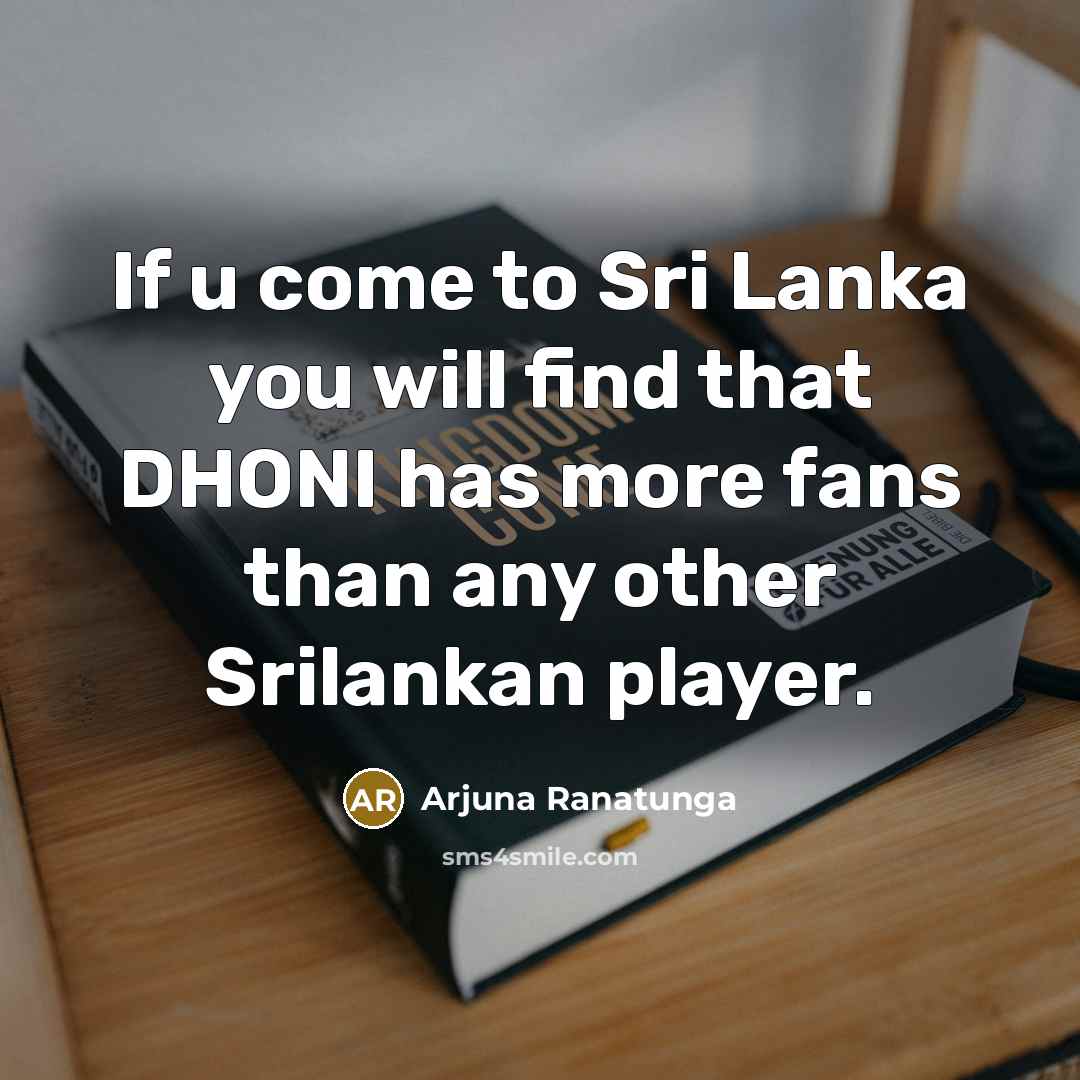 “If u come to Sri Lanka you will find that…” quote by Arjuna Ranatunga