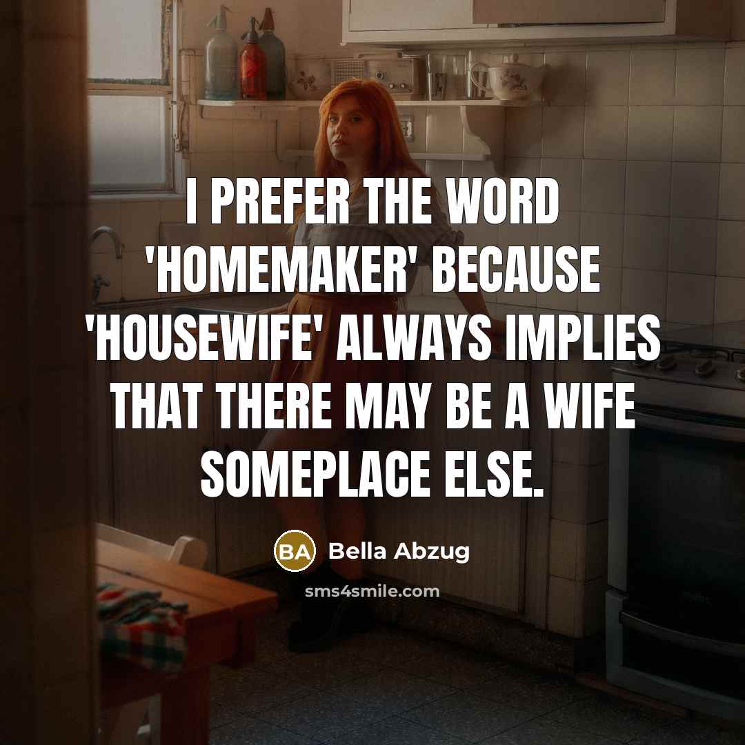“I prefer the word 'homemaker' because 'housewife' always implies that…” quote by Bella Abzug
