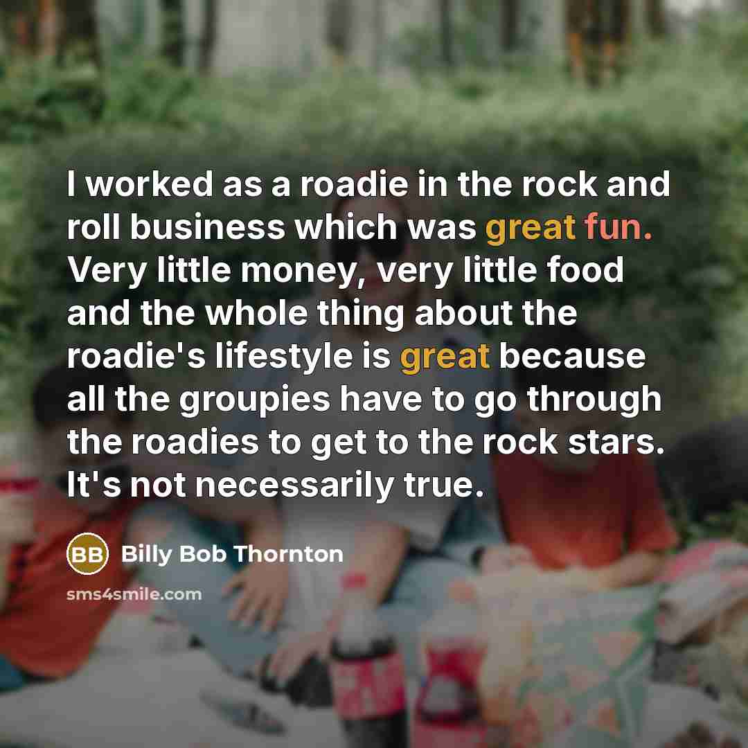 “I worked as a roadie in the rock and roll…” quote by Billy Bob Thornton