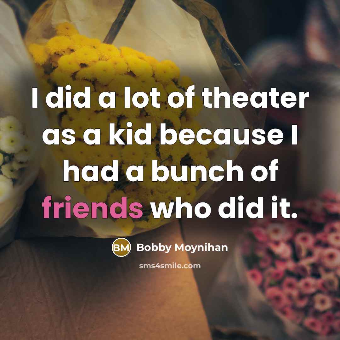 “I did a lot of theater as a kid because I had a bunch of friends who did it.” quote by Bobby Moynihan