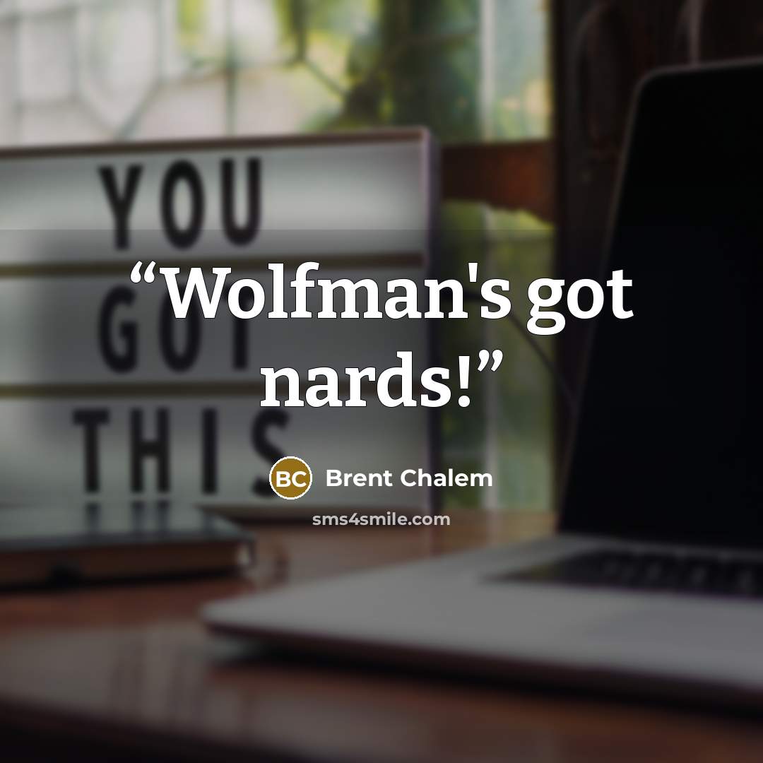“Wolfman's got nards!” quote by Brent Chalem