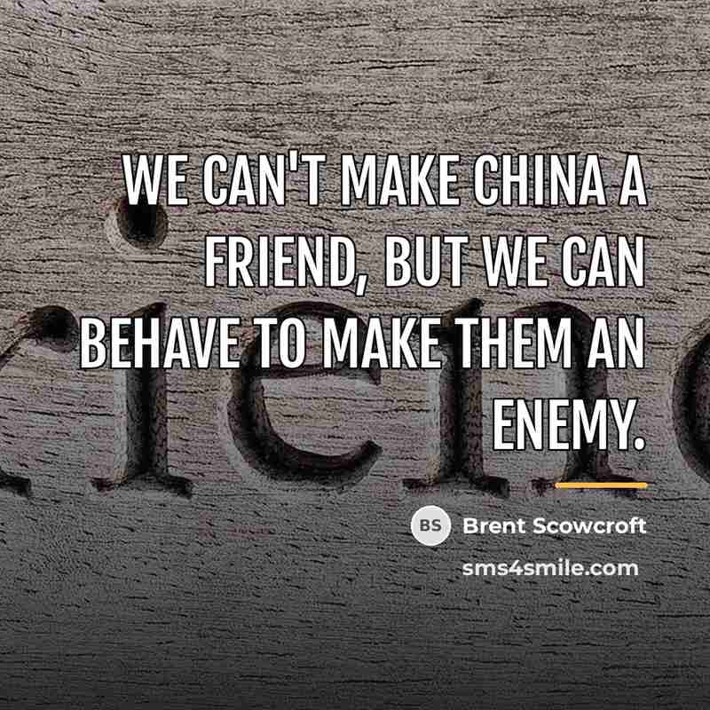 “We can't make China a friend, but we can behave…” quote by Brent Scowcroft