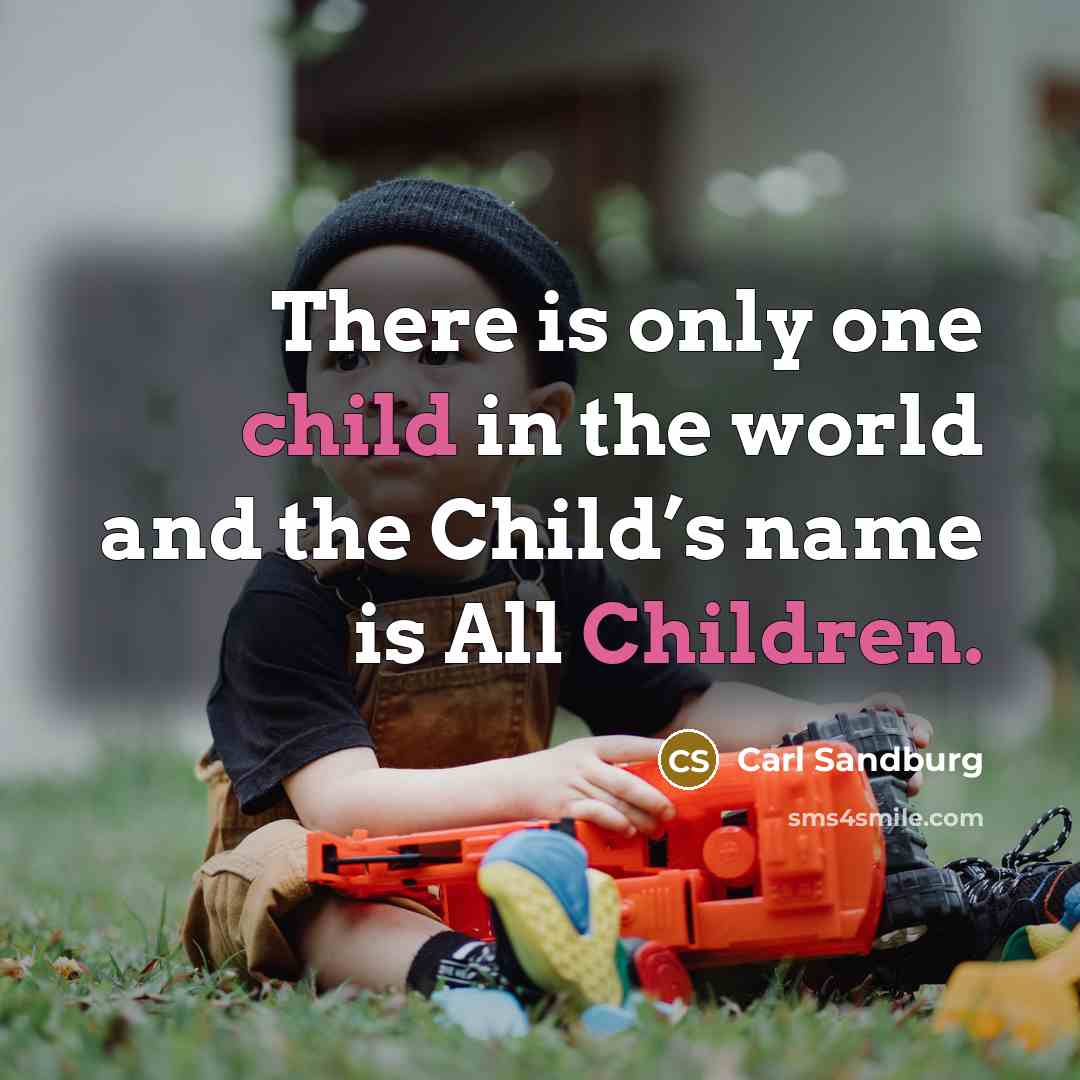 “There is only one child in the world and the Child’s name is All Children.” quote by Carl Sandburg
