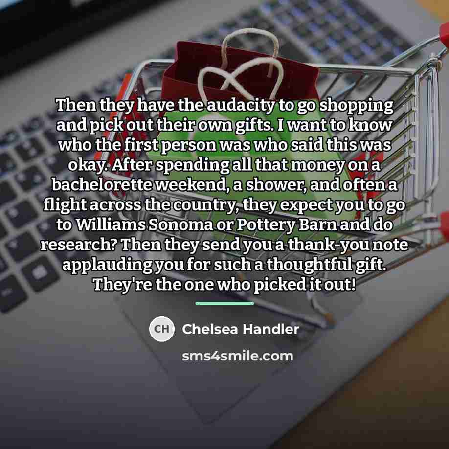 “Then they have the audacity to go shopping and pick…” quote by Chelsea Handler