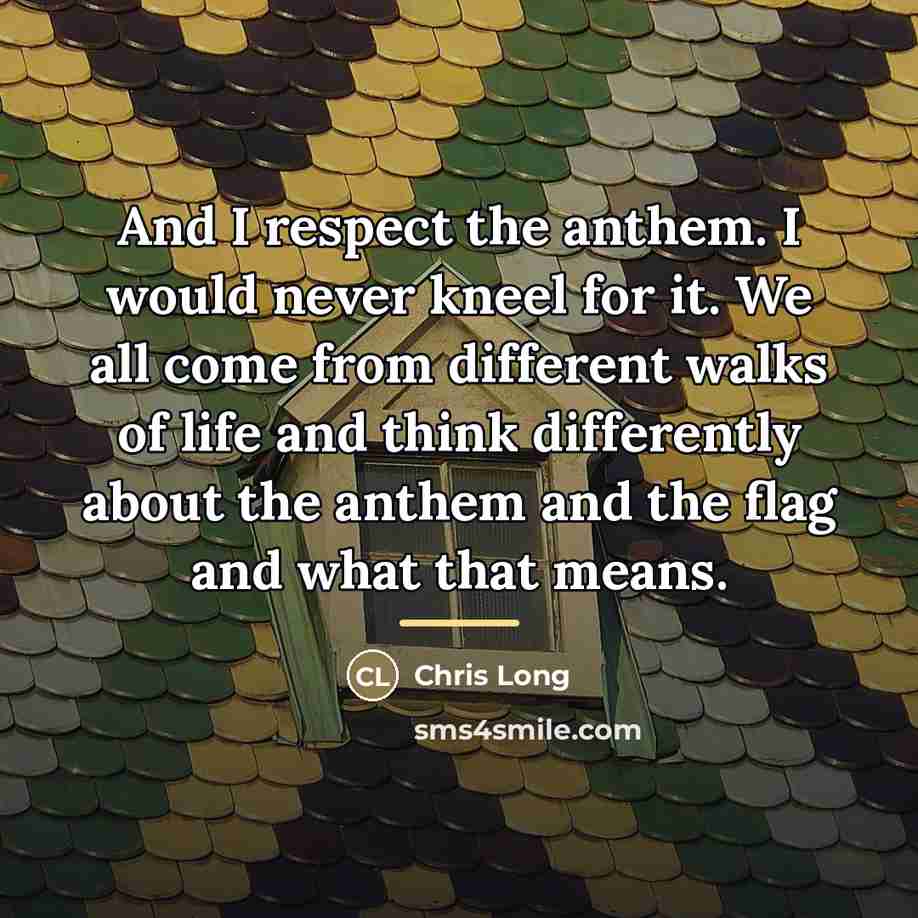 “And I respect the anthem. I would never kneel for…” quote by Chris Long