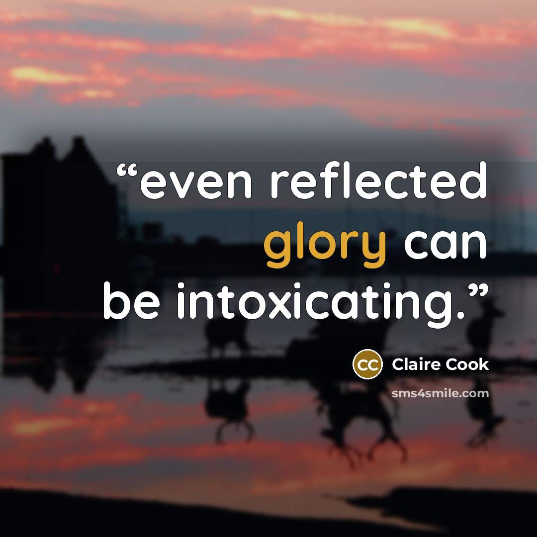 “even reflected glory can be intoxicating.” quote by Claire Cook