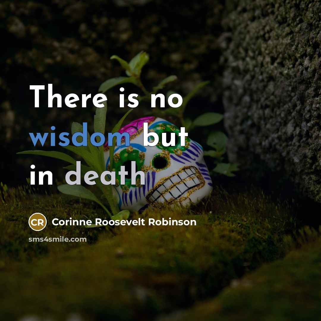 “There is no wisdom but in death…” quote by Corinne Roosevelt Robinson