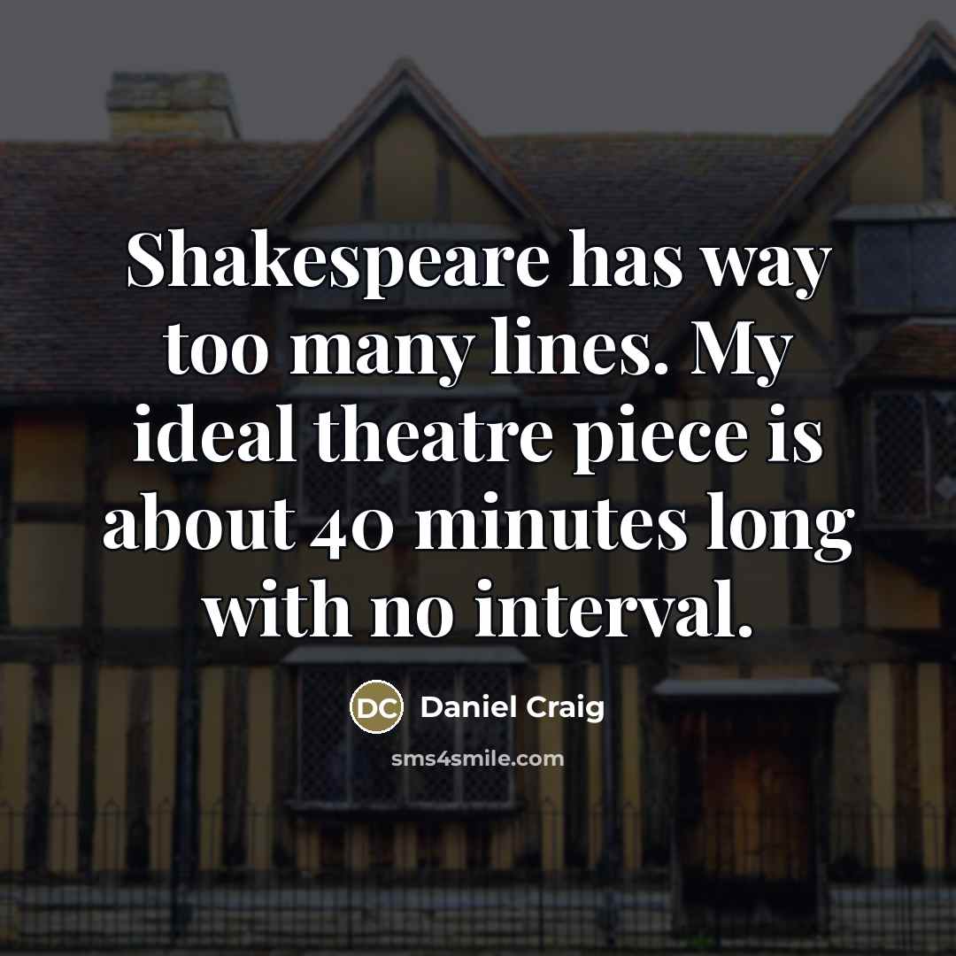 “Shakespeare has way too many lines. My ideal theatre piece…” quote by Daniel Craig