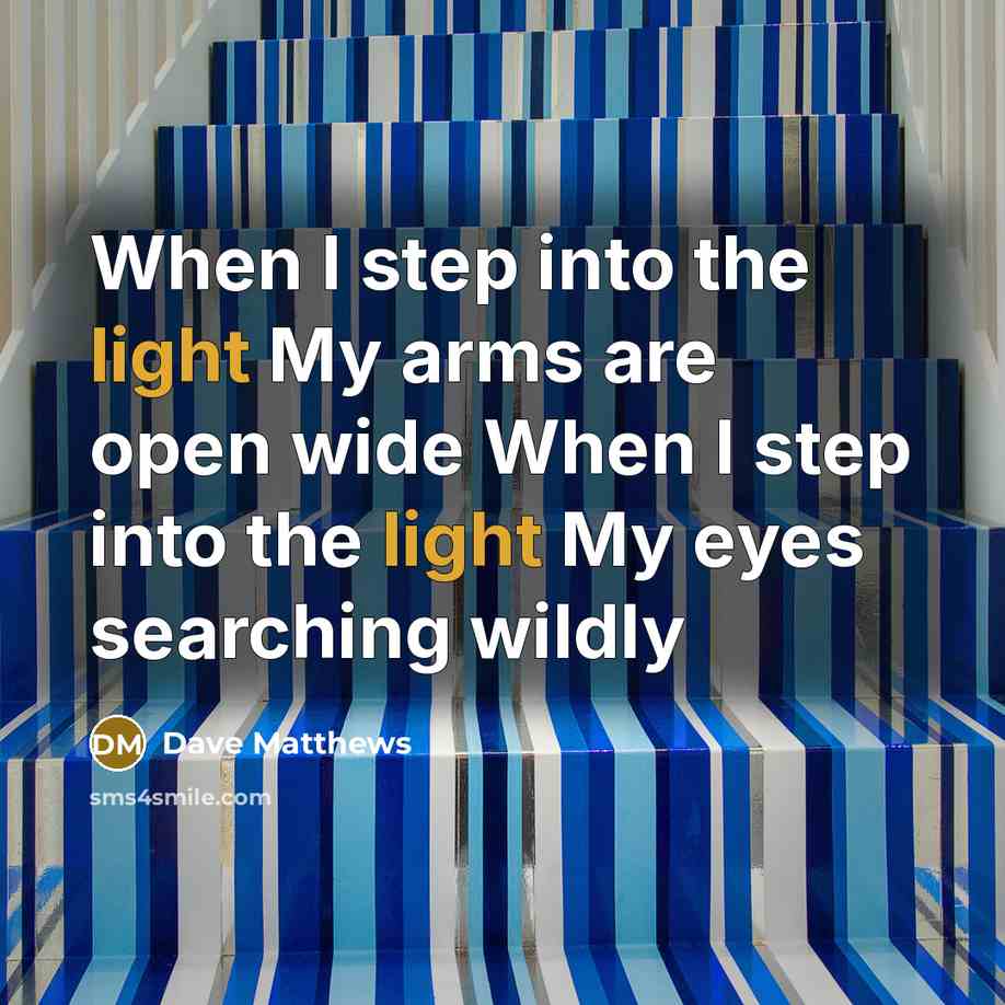 “When I step into the light My arms are open…” quote by Dave Matthews