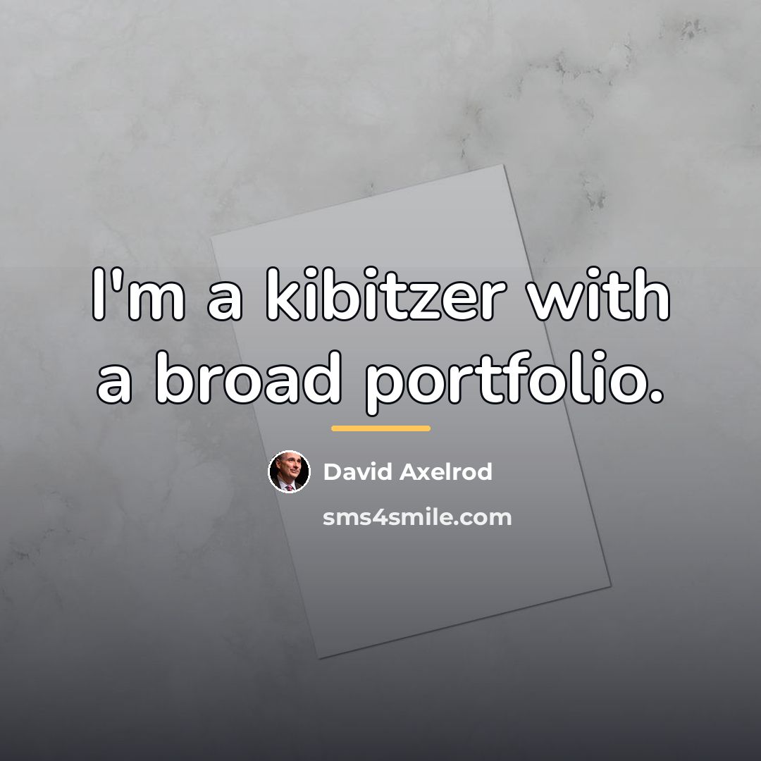 “I'm a kibitzer with a broad portfolio.…” quote by David Axelrod