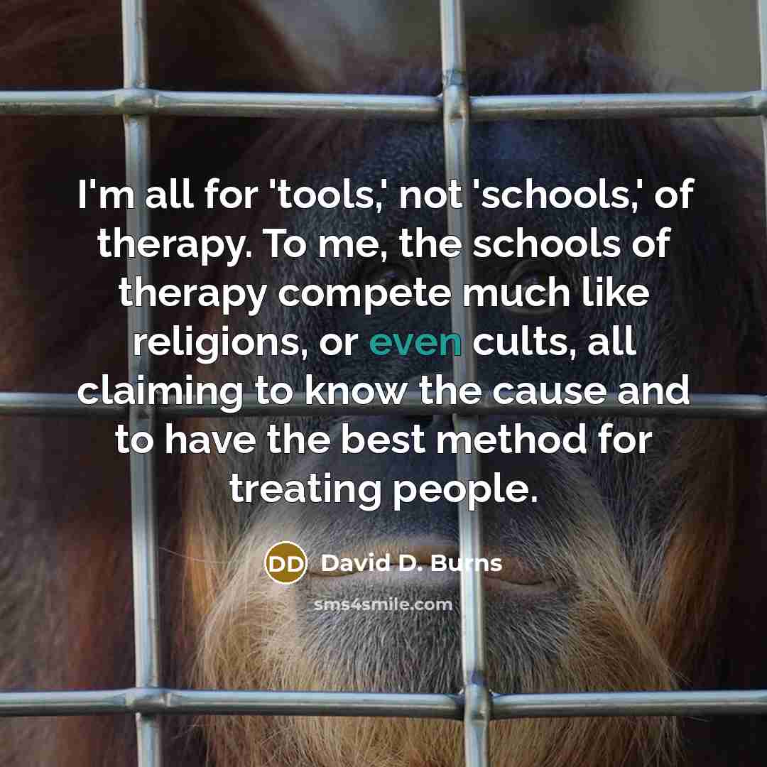 “I'm all for 'tools,' not 'schools,' of therapy. To me,…” quote by David D. Burns