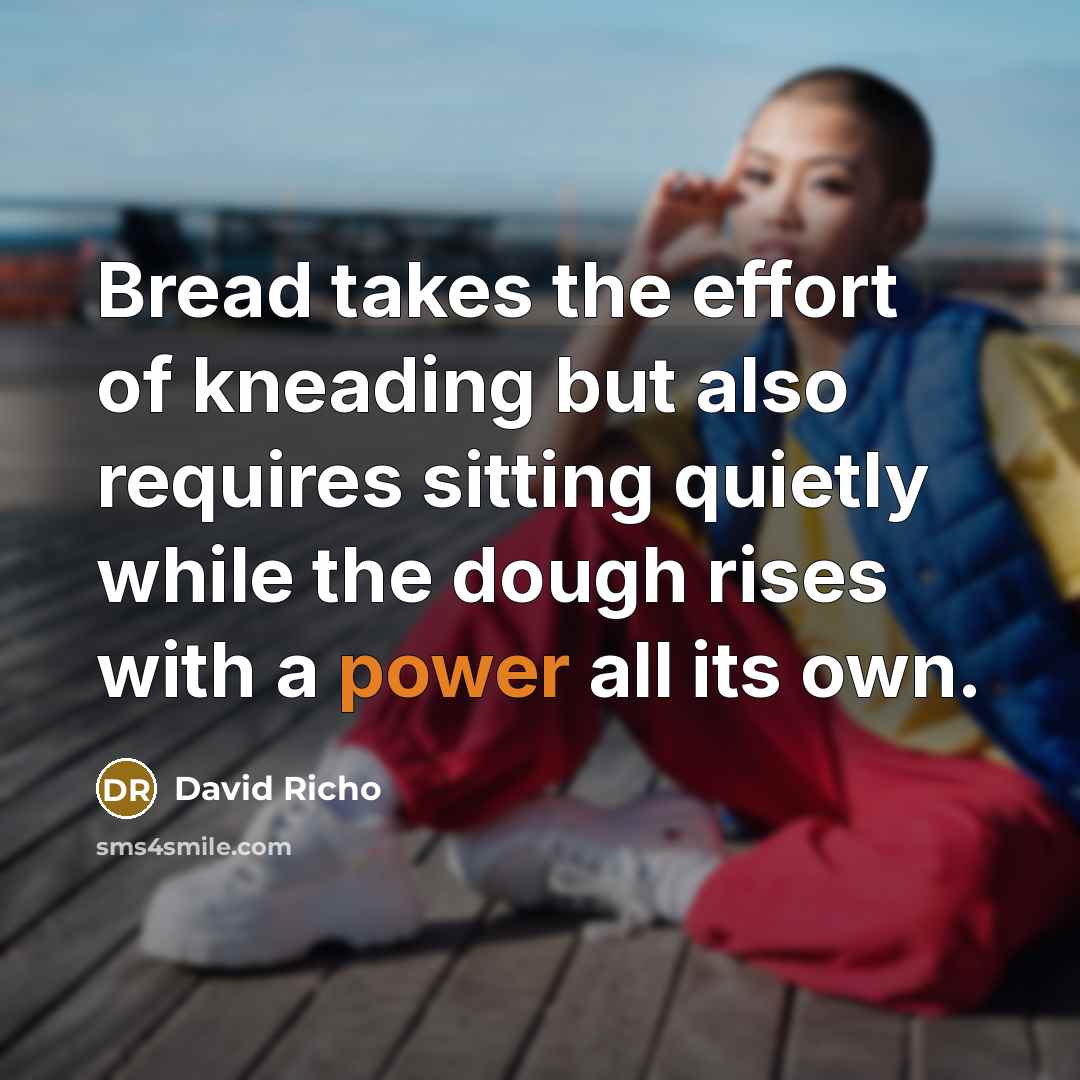 “Bread takes the effort of kneading but also requires sitting…” quote by David Richo