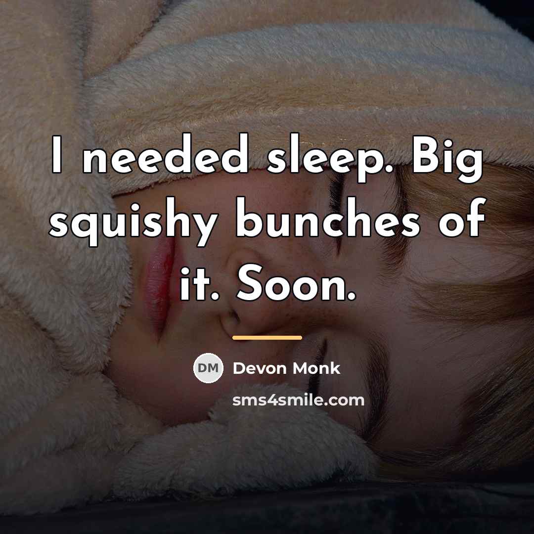 “I needed sleep. Big squishy bunches of it. Soon.…” quote by Devon Monk