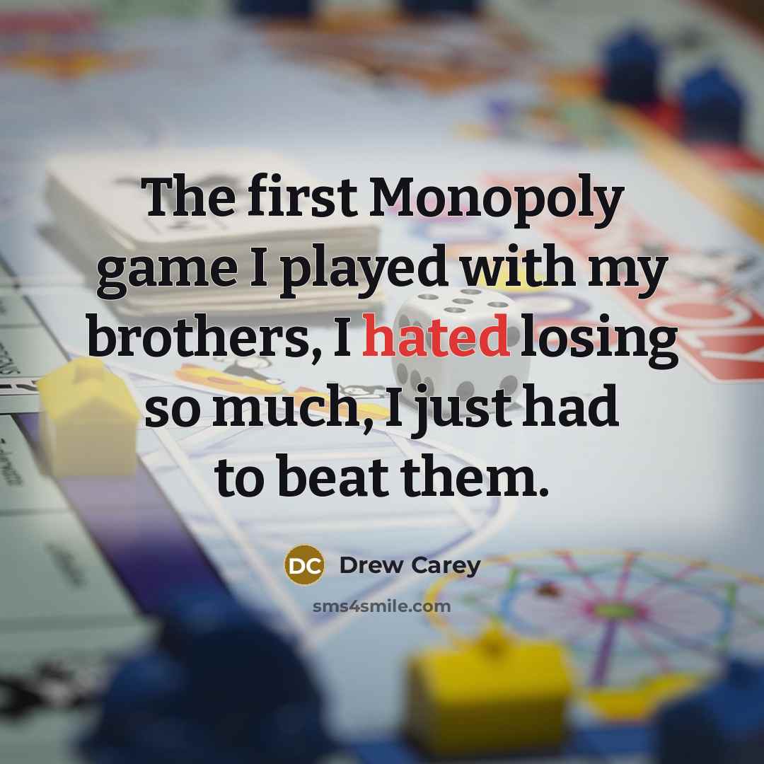 “The first Monopoly game I played with my brothers, I hated losing so much, I just had to beat them.” quote by Drew Carey