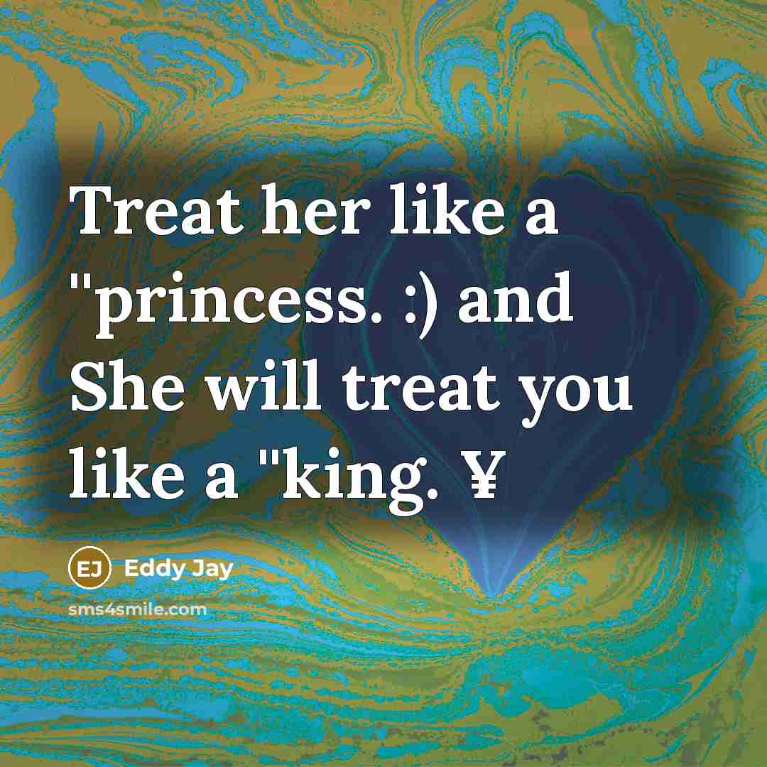 “Treat her like a ''princess. :) and She will treat you like a ''king. ¥” quote by Eddy Jay