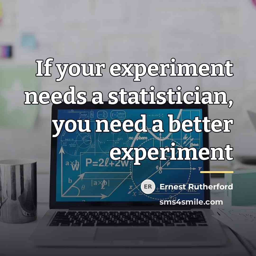 “If your experiment needs a statistician, you need a better…” quote by Ernest Rutherford