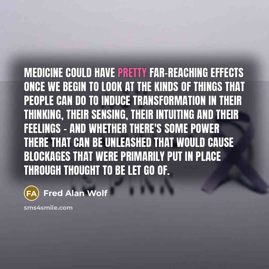 “Medicine could have pretty far-reaching effects once we begin to…” quote by Fred Alan Wolf