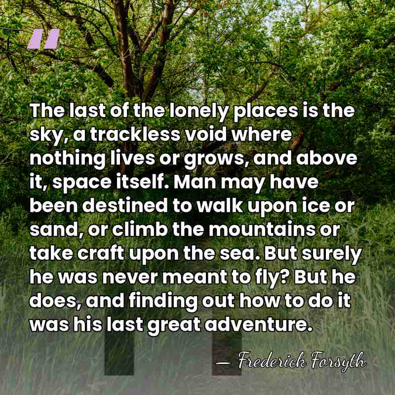The last of the lonely places is the sky, a trackless void&hellip; - Frederick Forsyth