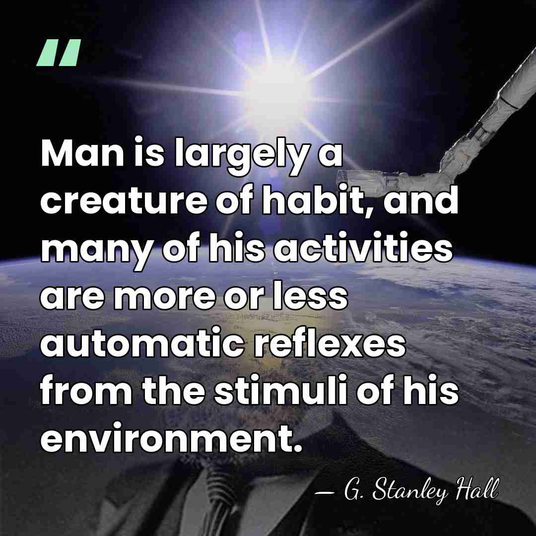 Man is largely a creature of habit, and many of his activities&hellip; - G. Stanley Hall