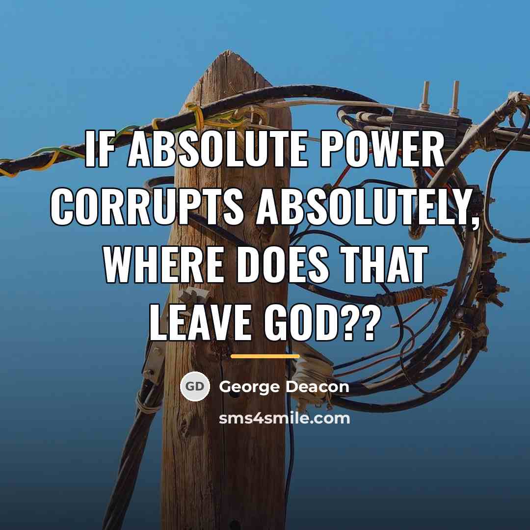 “If absolute power corrupts absolutely, where does that leave God??…” quote by George Deacon