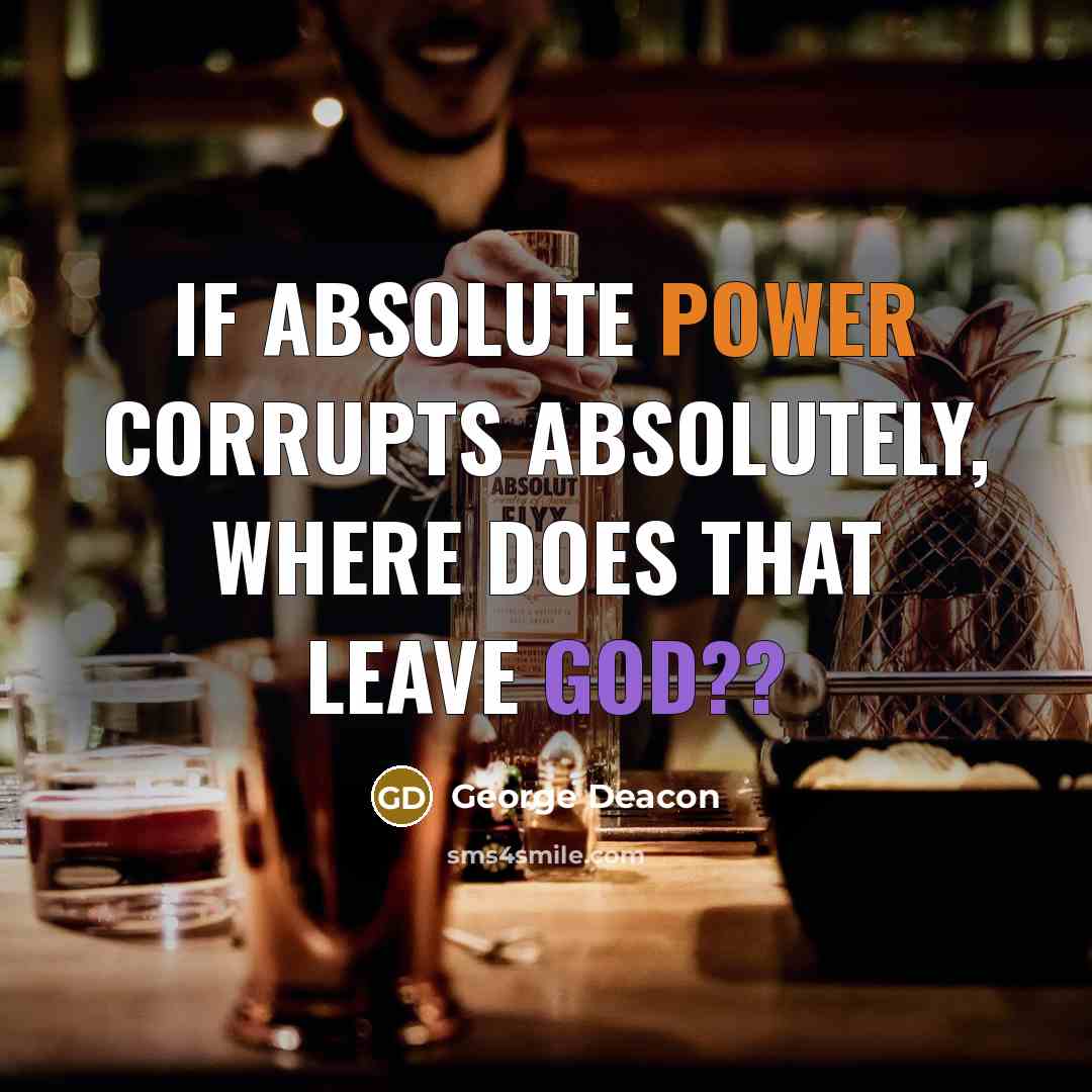 “If absolute power corrupts absolutely, where does that leave God??” quote by George Deacon