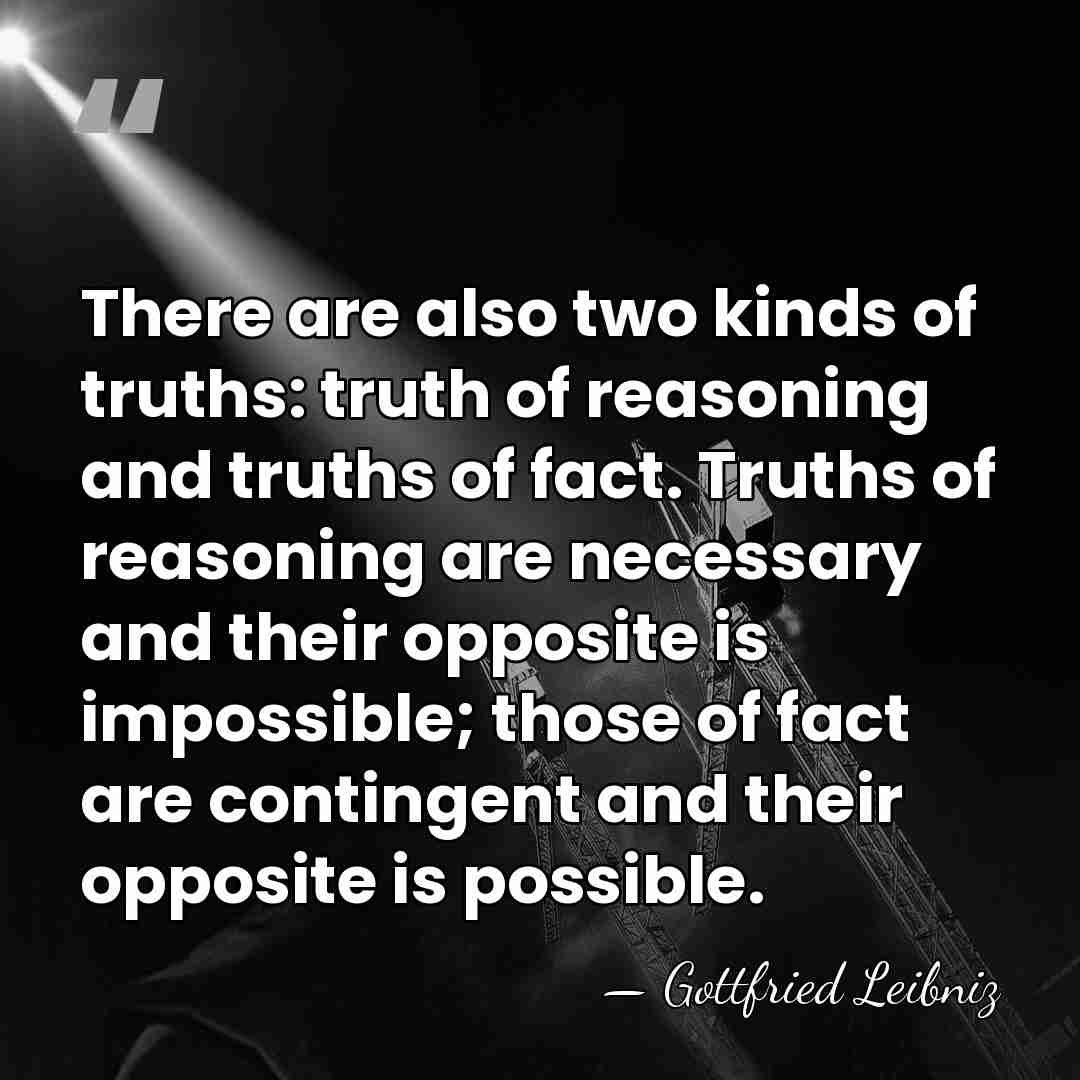 There are also two kinds of truths: truth of reasoning and truths&hellip; - Gottfried Leibniz