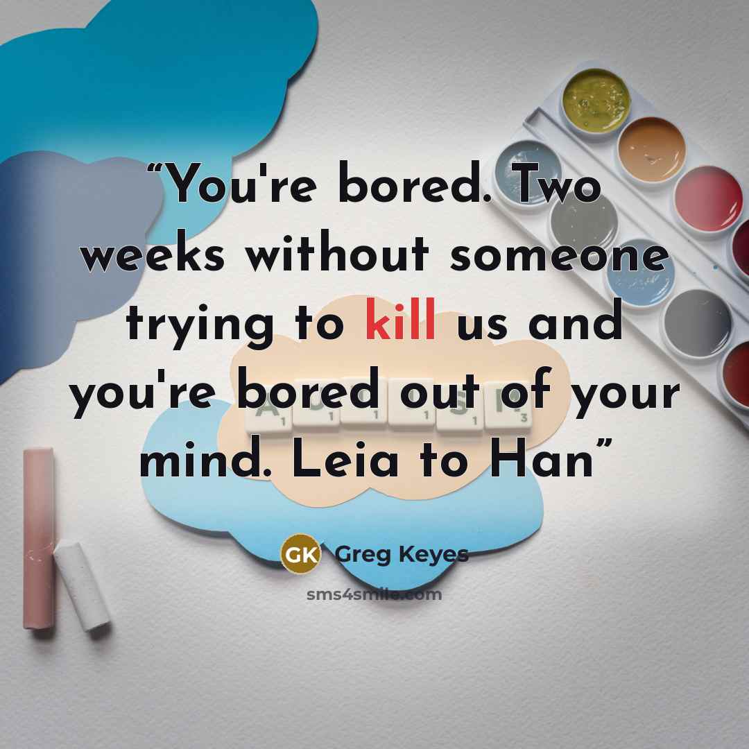 “You're bored. Two weeks without someone trying to kill us and you're bored out of your mind. Leia to Han” quote by Greg Keyes