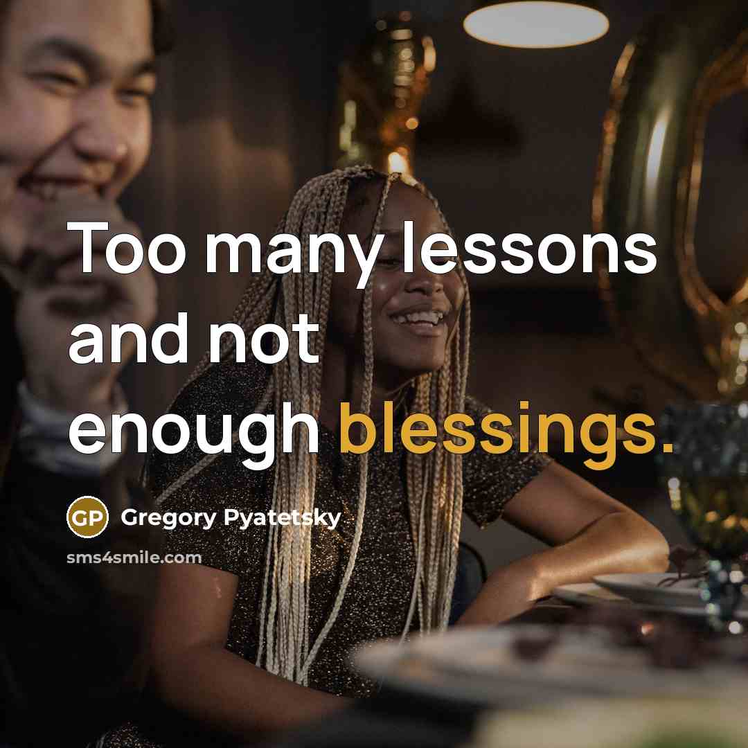 “Too many lessons and not enough blessings.” quote by Gregory Pyatetsky