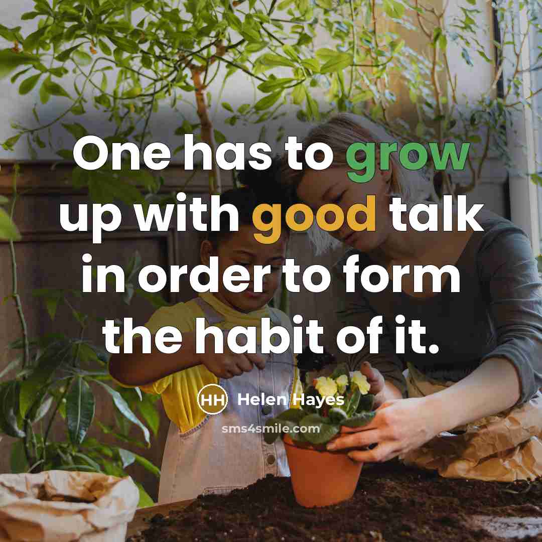 “One has to grow up with good talk in order to form the habit of it.” quote by Helen Hayes