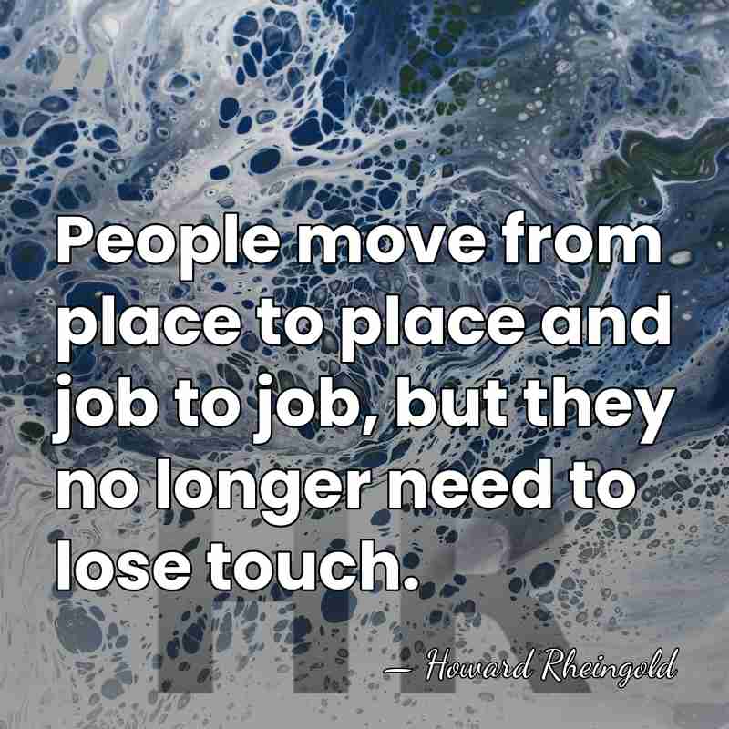 People move from place to place and job to job, but they&hellip; - Howard Rheingold