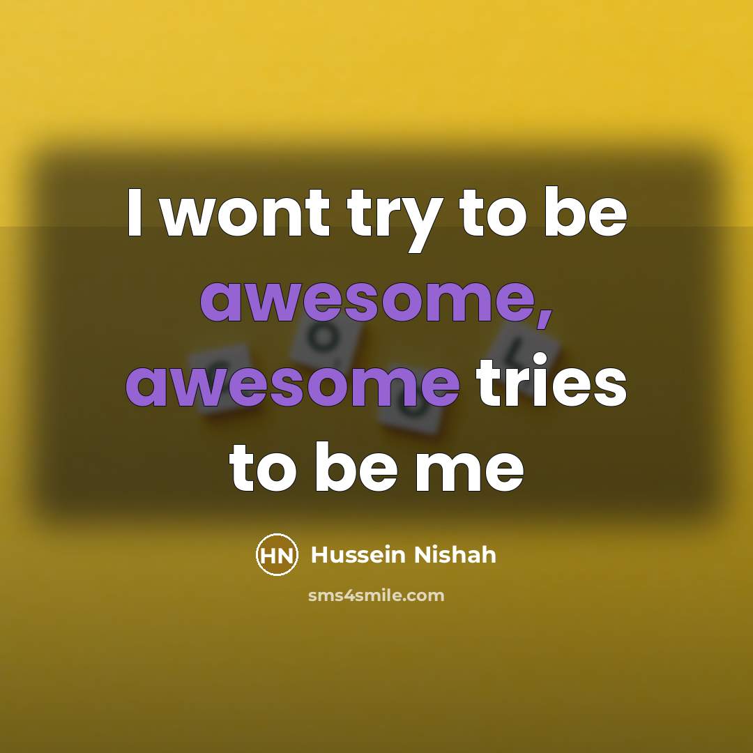 “I wont try to be awesome, awesome tries to be…” quote by Hussein Nishah