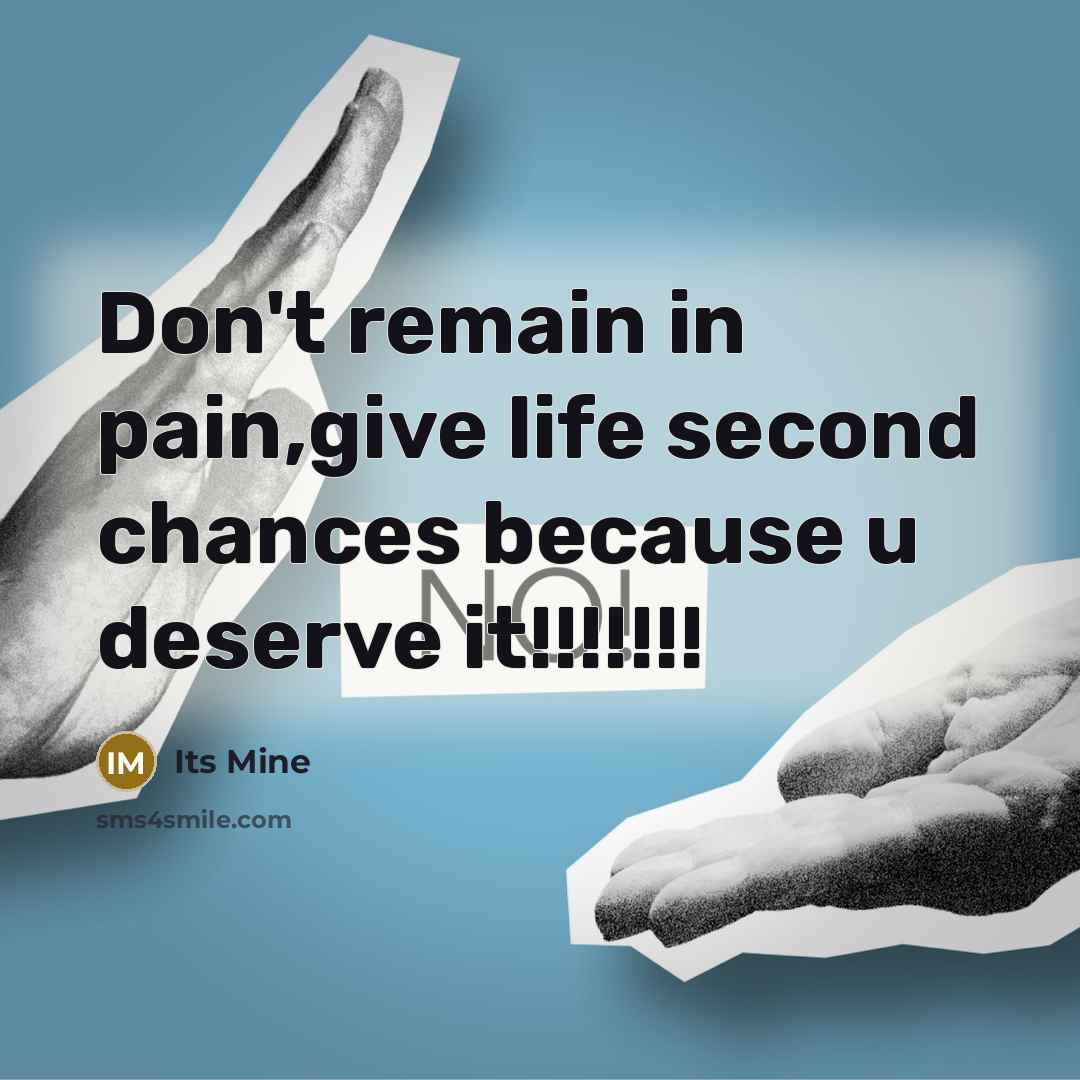 “Don't remain in pain,give life second chances because u deserve it!!!!!!!” quote by Its Mine